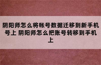 阴阳师怎么将帐号数据迁移到新手机号上 阴阳师怎么把账号转移到手机上